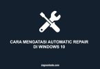 CARA MENGATASI AUTOMATIC REPAIR DI WINDOWS 10